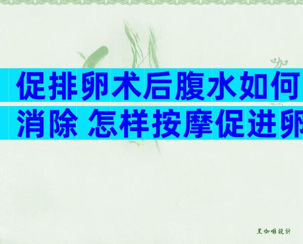 促排卵术后腹水如何消除 怎样按摩促进卵泡排出